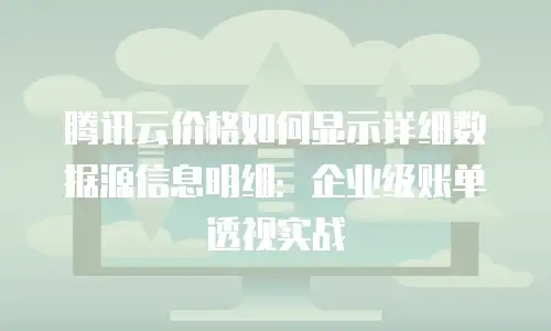 腾讯云价格如何显示详细数据源信息明细：企业级账单透视实战