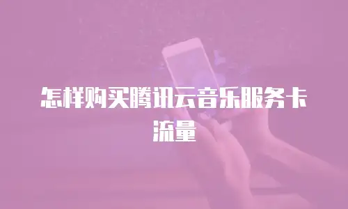 怎样购买腾讯云音乐服务卡流量