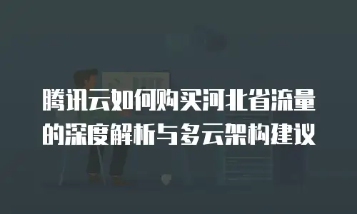 腾讯云如何购买河北省流量的深度解析与多云架构建议