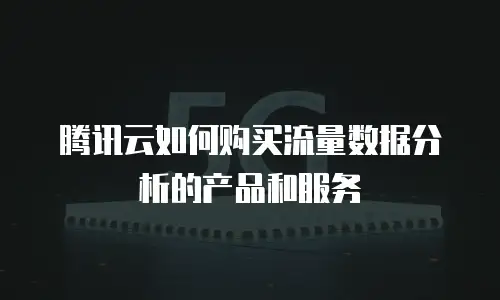腾讯云如何购买流量数据分析的产品和服务