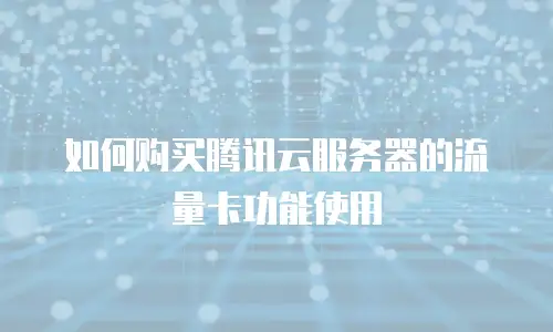 如何购买腾讯云服务器的流量卡功能使用