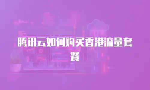 腾讯云如何购买香港流量套餐