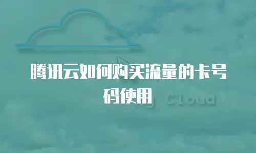 腾讯云如何购买流量的卡号码使用