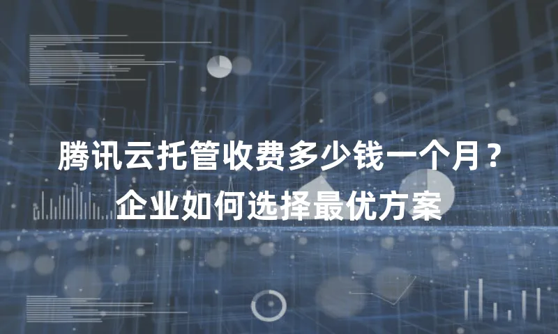 腾讯云托管收费多少钱一个月？企业如何选择最优方案