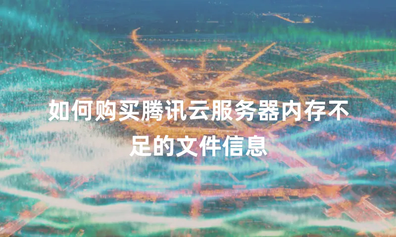 如何购买腾讯云服务器内存不足的文件信息