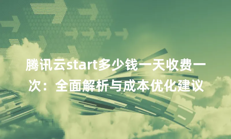 腾讯云start多少钱一天收费一次：全面解析与成本优化建议