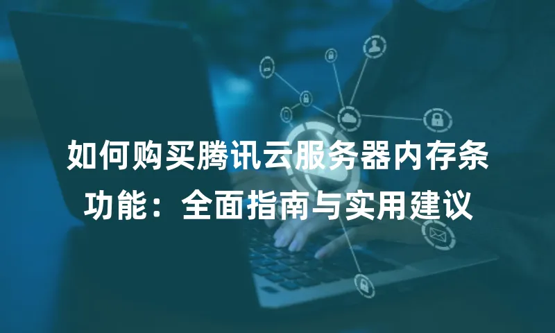 如何购买腾讯云服务器内存条功能：全面指南与实用建议