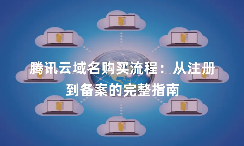 腾讯云域名购买流程：从注册到备案的完整指南