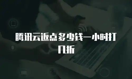 腾讯云返点多少钱一小时打几折