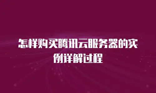怎样购买腾讯云服务器的实例详解过程