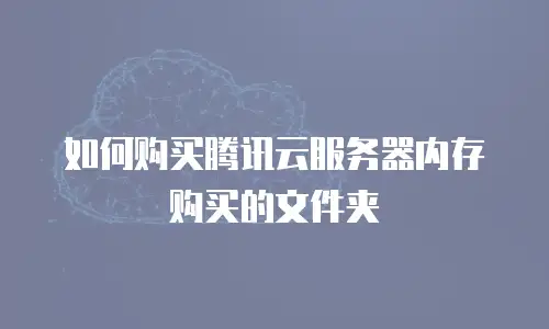 如何购买腾讯云服务器内存购买的文件夹