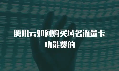 腾讯云如何购买域名流量卡功能费的