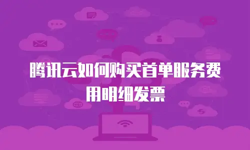 腾讯云如何购买首单服务费用明细发票