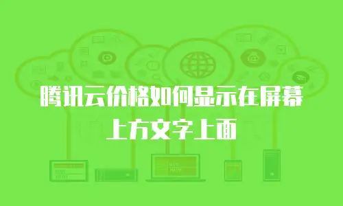 腾讯云价格如何显示在屏幕上方文字上面