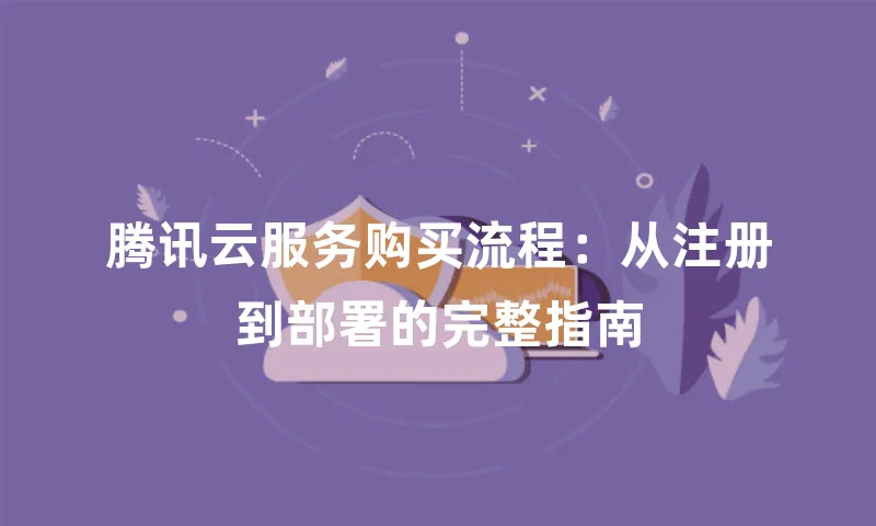 腾讯云服务购买流程：从注册到部署的完整指南