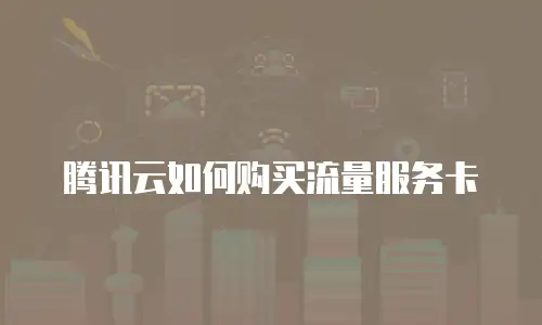 腾讯云如何购买流量服务卡