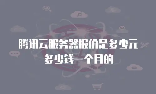 腾讯云服务器报价是多少元多少钱一个月的