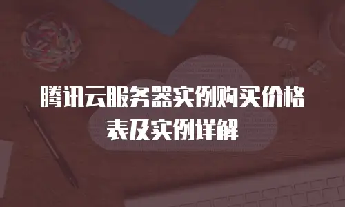 腾讯云服务器实例购买价格表及实例详解