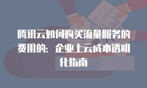 腾讯云如何购买流量服务的费用的：企业上云成本透明化指南