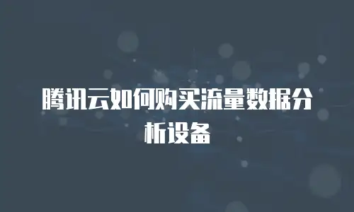 腾讯云如何购买流量数据分析设备