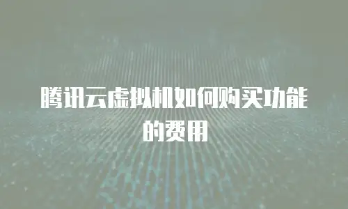 腾讯云虚拟机如何购买功能的费用