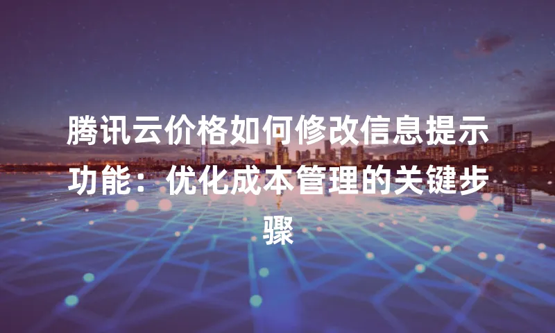 腾讯云价格如何修改信息提示功能：优化成本管理的关键步骤