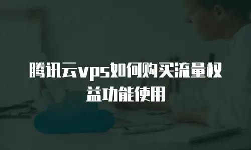 腾讯云vps如何购买流量权益功能使用