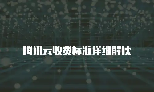 腾讯云收费标准详细解读