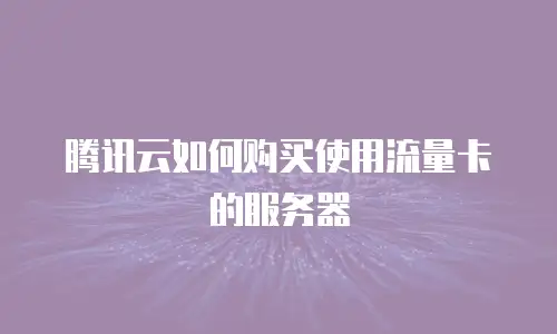 腾讯云如何购买使用流量卡的服务器