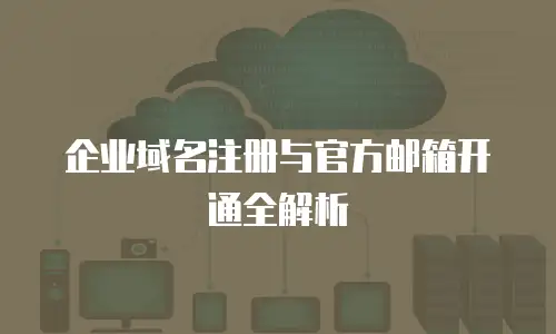 企业域名注册与官方邮箱开通全解析