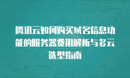 腾讯云如何购买域名信息功能的服务器费用解析与多云选型指南