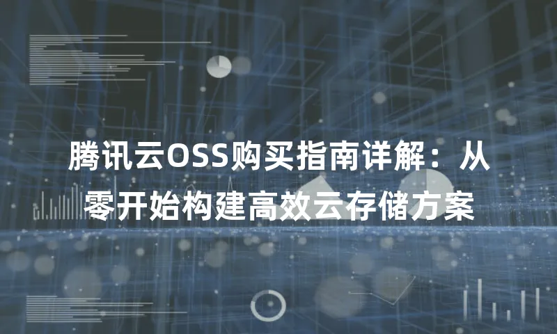 腾讯云OSS购买指南详解：从零开始构建高效云存储方案