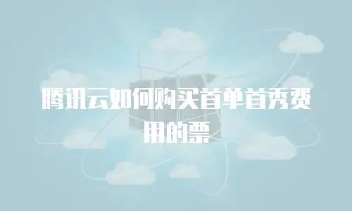 腾讯云如何购买首单首秀费用的票