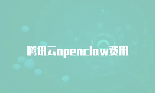 腾讯云openclaw费用