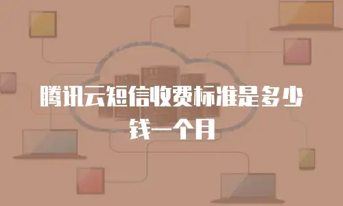 腾讯云短信收费标准是多少钱一个月