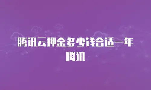 腾讯云押金多少钱合适一年腾讯