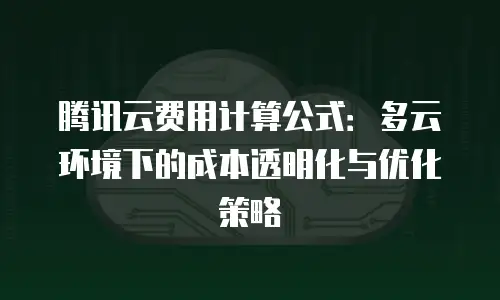 腾讯云费用计算公式：多云环境下的成本透明化与优化策略