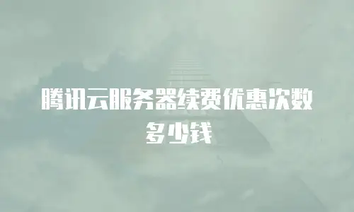 腾讯云服务器续费优惠次数多少钱