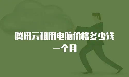 腾讯云租用电脑价格多少钱一个月