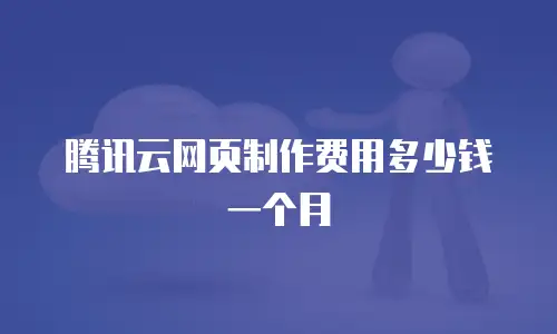腾讯云网页制作费用多少钱一个月