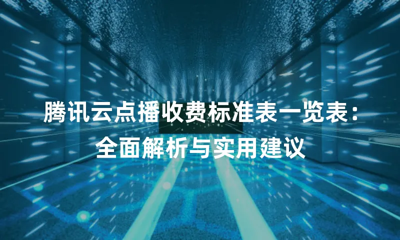 腾讯云点播收费标准表一览表：全面解析与实用建议