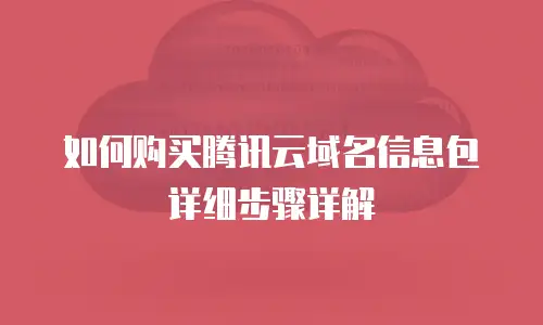 如何购买腾讯云域名信息包详细步骤详解