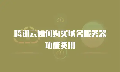 腾讯云如何购买域名服务器功能费用