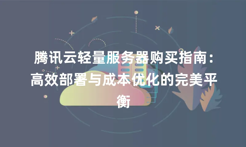 腾讯云轻量服务器购买指南：高效部署与成本优化的完美平衡