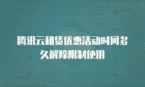 腾讯云租赁优惠活动时间多久解除限制使用