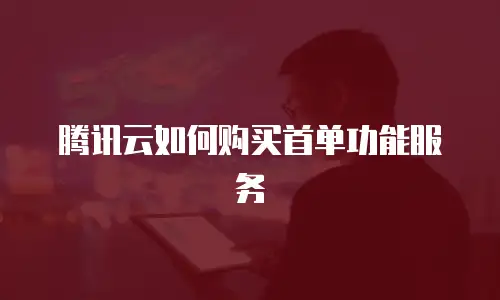 腾讯云如何购买首单功能服务