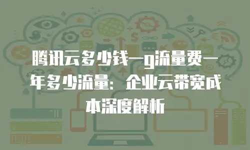腾讯云多少钱一g流量费一年多少流量：企业云带宽成本深度解析
