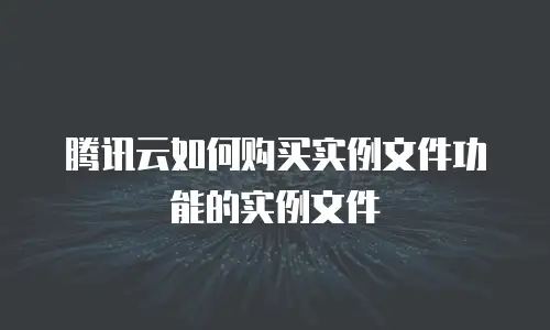 腾讯云如何购买实例文件功能的实例文件