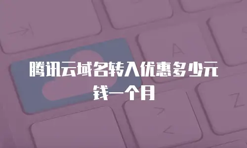 腾讯云域名转入优惠多少元钱一个月
