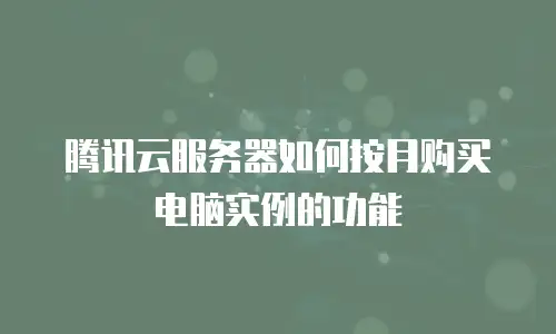腾讯云服务器如何按月购买电脑实例的功能